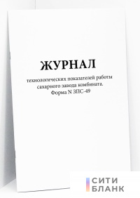 Журнал технологических показателей работы сахарного завода комбината . Форма N ЗПС-49.