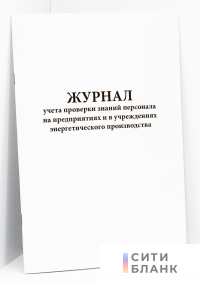 Журнал учета проверки знаний персонала на предприятиях и в учреждениях энергетического производства