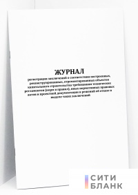 Журнал регистрации заключений о соответствии построенных, реконструированных, отремонтированных объектов капитального строительства требованиям технических регламентов (норм и правил)