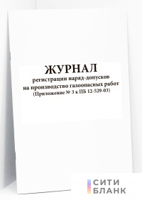 Журнал регистрации наряд-допусков на производство газоопасных работ (Приложение № 3 к ПБ 12-529-03)