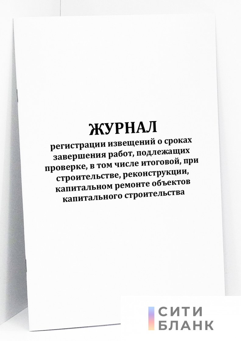 Журнал регистрации извещений о сроках завершения работ, подлежащих проверке, в том числе итоговой,  при строительстве, реконструкции, капитальном ремонте объектов капитального строительства
