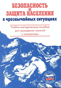 Безопасность и защита населения в чрезвычайных ситуациях: учебно-методическое пособие для проведения занятий с населением