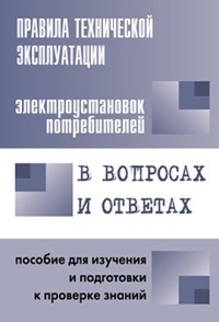 Правила технической эксплуатации электроустановок потребителей в вопросах и ответах для изучения и подготовки к проверке знаний