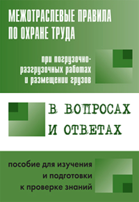 Межотраслевые правила по охране труда при погрузочно-разгрузочных работах и размещении грузов в вопросах и ответах. Пособие для изучения и подготовки к проверке знаний