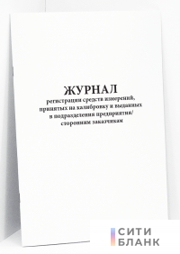 Журнал регистрации средств измерений, принятых на калибровку и выданных в подразделения предприятия/сторонним заказчикам