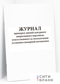 Журнал проверки знаний дежурного оперативного персонала, ответственного за эксплуатацию установки пожарной автоматики