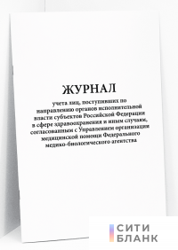 Журнал учета лиц, поступивших по направлению органов исполнительной власти субъектов Российской Федерации в сфере здравоохранения и иным случаям, согласованным с Управлением организации медицинской помощи Федерального медико-биологического агентства