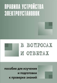 Правила устройства электроустановок в вопросах и ответах: Пособие для изучения и подготовки к проверке знаний