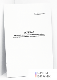 Журнал учета работников, выбывающих в служебные командировки из командирующей организации