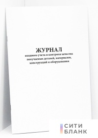 Журнал входного учета и контроля качества получаемых деталей, материалов, конструкций и оборудования