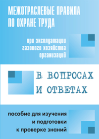 Межотраслевые правила по охране труда при эксплуатации газового хозяйства организаций в вопросах и ответах для изучения и подготовки к проверке знаний